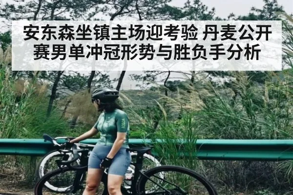 安东森坐镇主场迎考验 丹麦公开赛男单冲冠形势与胜负手分析