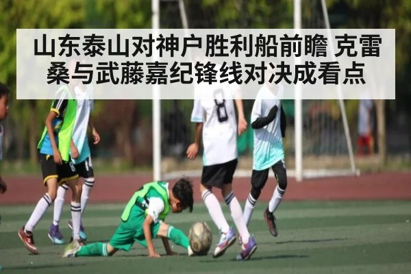 山东泰山对神户胜利船前瞻 克雷桑与武藤嘉纪锋线对决成看点
